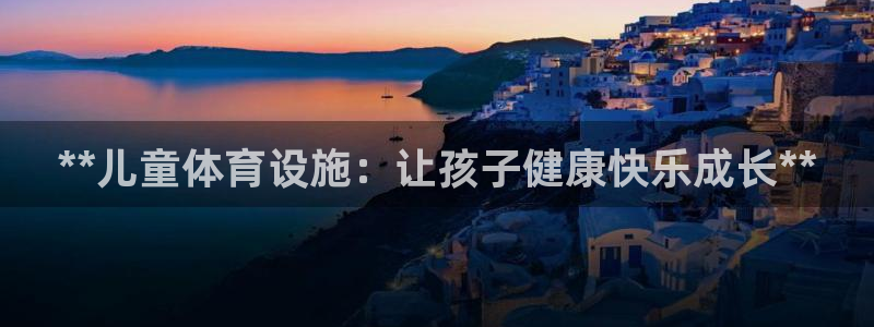 意昂3娱乐代理怎么样：**儿童体育设施：让孩子健康快