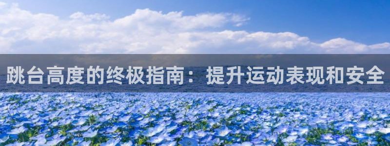 意昂体育3开户：跳台高度的终极指南：提升运动表现和安