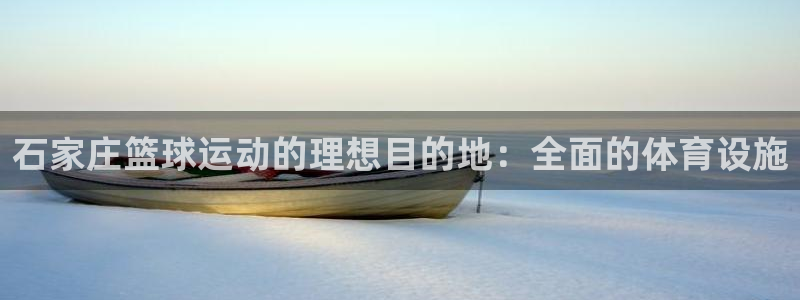 意昂体育3招商电话地址：石家庄篮球运动的理想目的地：
