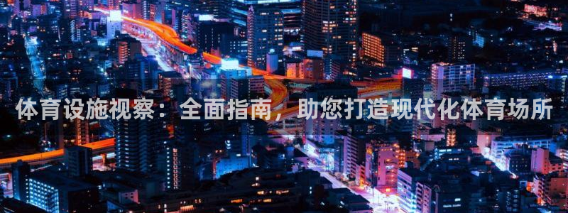 意昂3娱乐40996：体育设施视察：全面指南，助您打