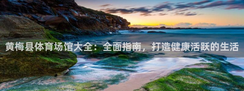 意昂3娱乐首页官网下载：黄梅县体育场馆大全：全面指南