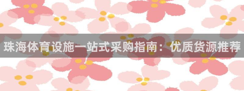 意昂3官网：珠海体育设施一站式采购指南：优质货源推荐