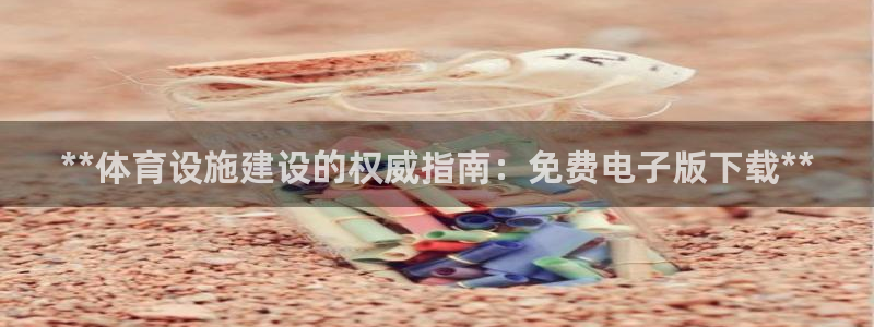 注册意昂3：**体育设施建设的权威指南：免费电子版下