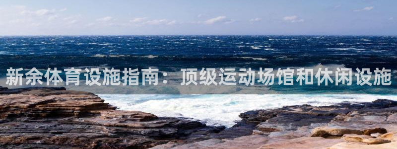 意昂3集团官网网址：新余体育设施指南：顶级运动场馆和