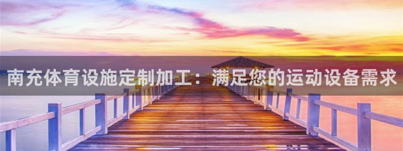 意昂体育3招商：南充体育设施定制加工：满足您的运动设