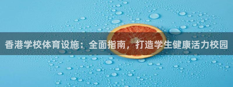 意昂体育3招商电话地址是多少：香港学校体育设施：全面