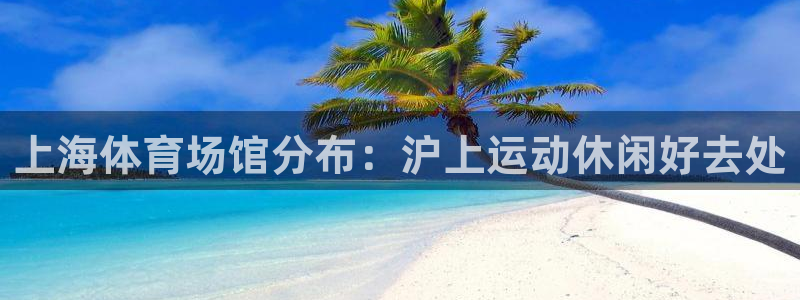 意昂3代理：上海体育场馆分布：沪上运动休闲好去处