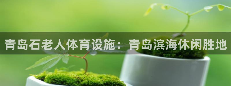 意昂体育3平台：青岛石老人体育设施：青岛滨海休闲胜地