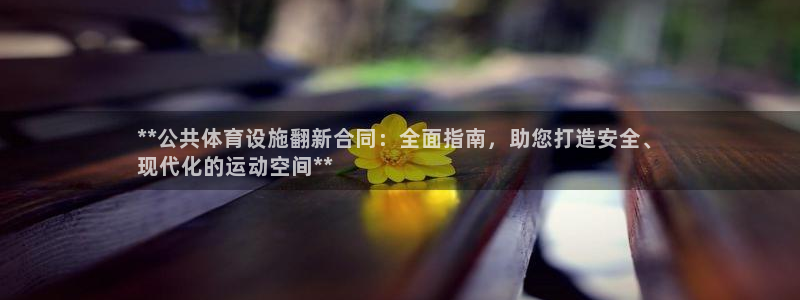 意昂体育3平台注册要钱吗安全吗：**公共体育设施翻新