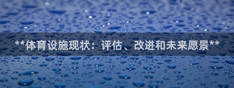 意昂体育3官方客服电话：**体育设施现状：评估、改进