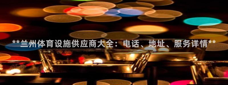 意昂平台体育：**兰州体育设施供应商大全：电话、地址