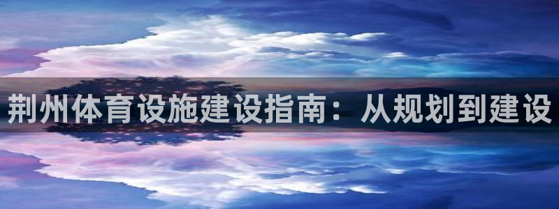 意昂体育3是干嘛的公司：荆州体育设施建设指南：从规划