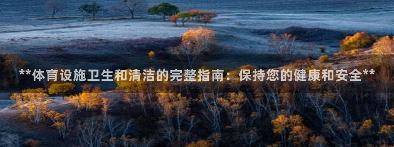 意昂体育3平台注册要钱吗：**体育设施卫生和清洁的完