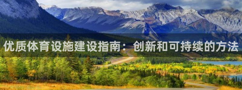 意昂3娱乐首页网站大全：优质体育设施建设指南：创新和