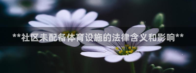 意昂3娱乐首页官网下载：**社区未配备体育设施的法律