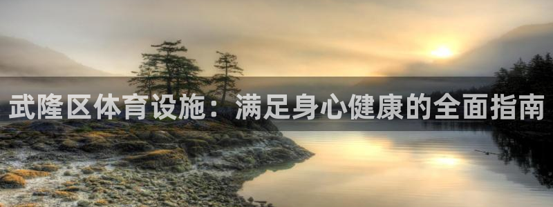意昂3官网：武隆区体育设施：满足身心健康的全面指南