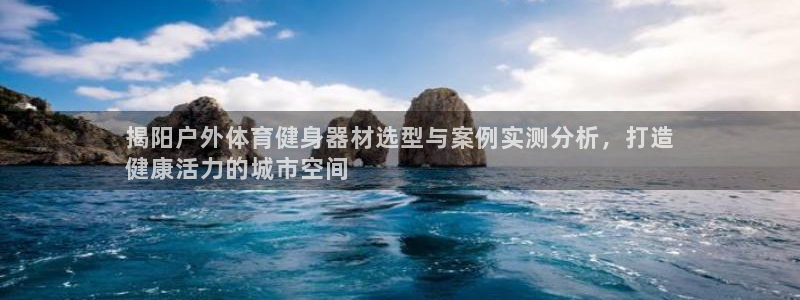 海南意昂体育3发展怎么样：揭阳户外体育健身器材选型与