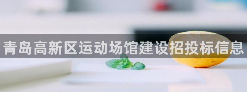 海南意昂体育3发展怎么样：青岛高新区运动场馆建设招投