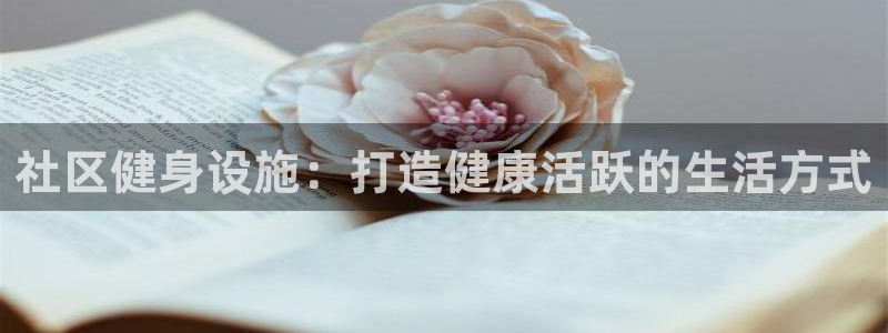 意昂体育3招商电话号码：社区健身设施：打造健康活跃的