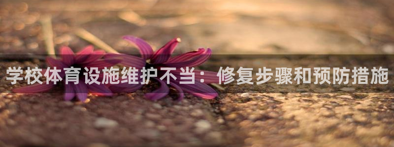 意昂体育3招商电话地址查询：学校体育设施维护不当：修