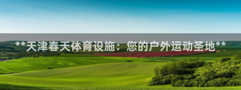 意昂体育3招商电话号码查询是多少：**天津春天体育设