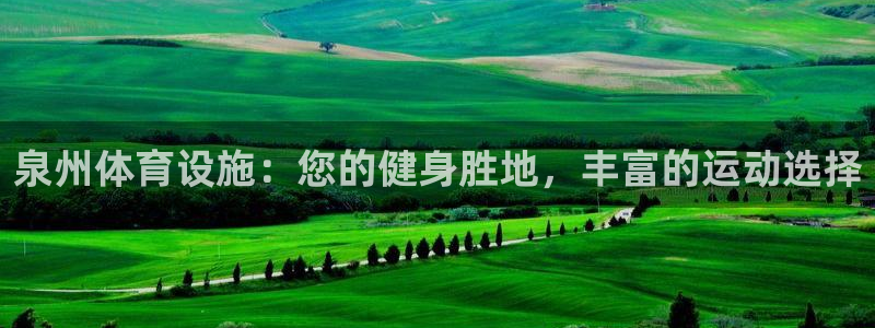 意昂体育3注册：泉州体育设施：您的健身胜地，丰富的运