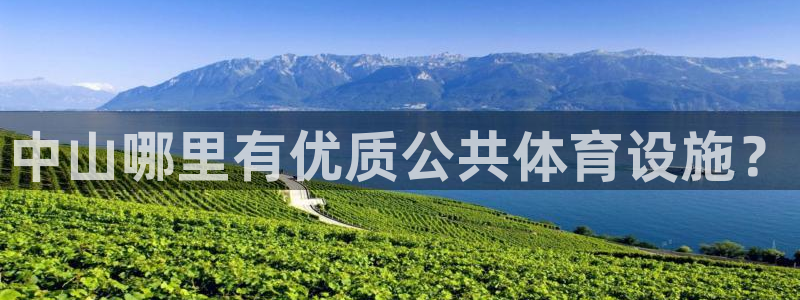 意昂3官方：中山哪里有优质公共体育设施？