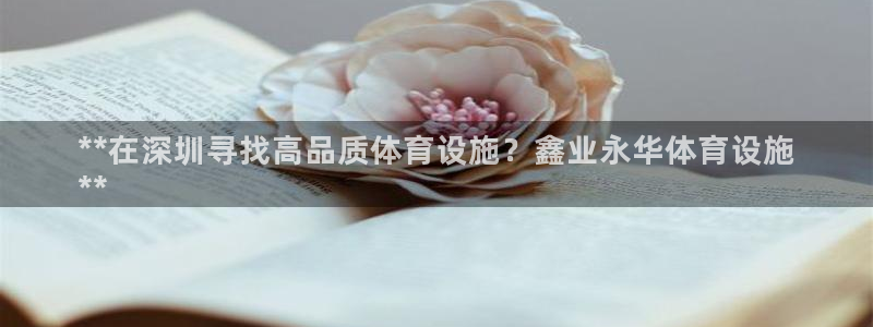 意昂3集团官网首页：**在深圳寻找高品质体育设施？鑫