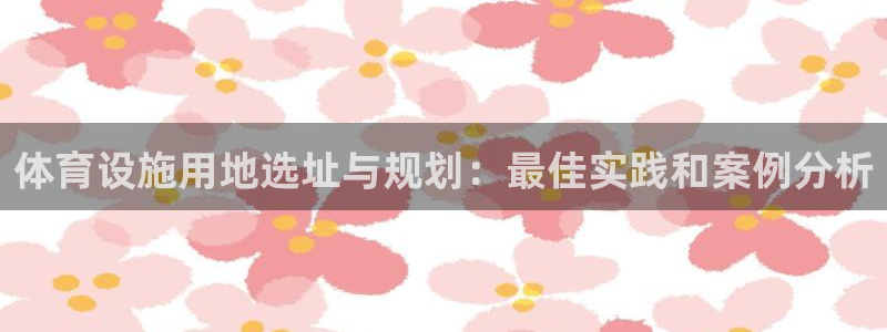 意昂体育3平台假的吗是真的吗：体育设施用地选址与规划