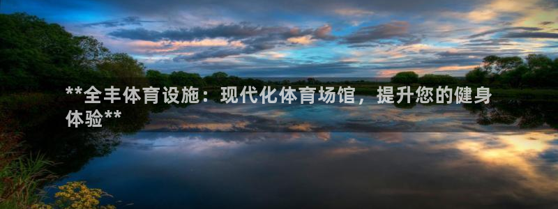 意昂体育3平台注册要钱吗：**全丰体育设施：现代化体