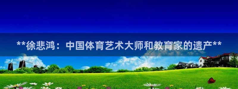 意昂体育3招商电话是多少：**徐悲鸿：中国体育艺术大