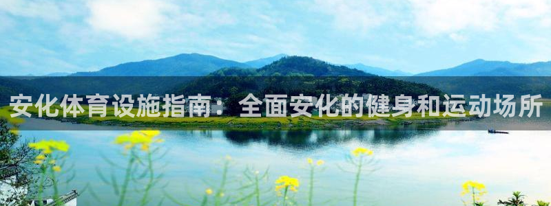 意昂体育3招商电话号码查询是多少：安化体育设施指南：