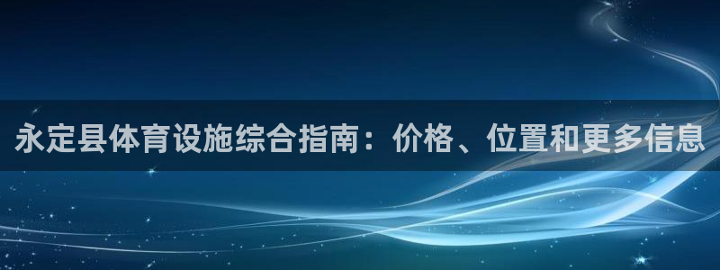 意昂3集团官网网址：永定县体育设施综合指南：价格、位