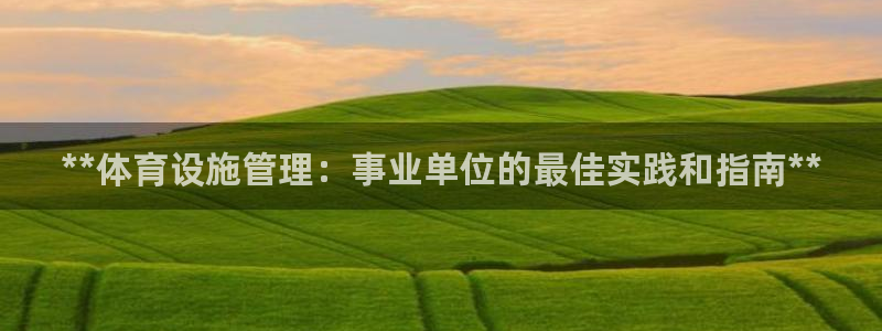 意昂体育3招商电话号码：**体育设施管理：事业单位的