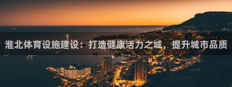 意昂体育3平台注册：淮北体育设施建设：打造健康活力之