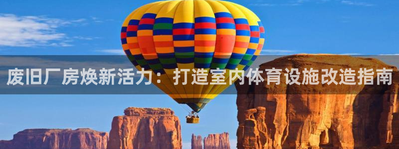 意昂3集团官网首页：废旧厂房焕新活力：打造室内体育设