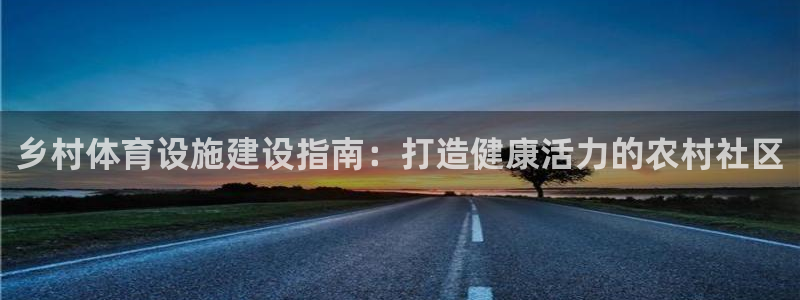 意昂3娱乐平台：乡村体育设施建设指南：打造健康活力的