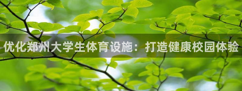 意昂3集团简介：优化郑州大学生体育设施：打造健康校园