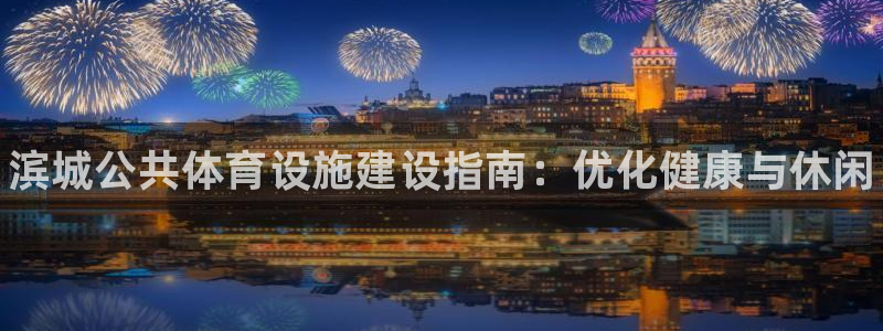 意昂体育3招商电话号码查询：滨城公共体育设施建设指南