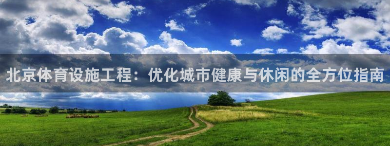 意昂体育3招商电话地址：北京体育设施工程：优化城市健康与休闲