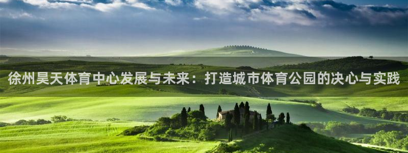 意昂体育3软件：徐州昊天体育中心发展与未来：打造城市体育公园