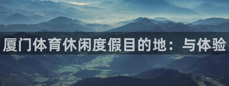 意昂体育3平台是正规平台吗安全吗：厦门体育休闲度假目的地：与 
