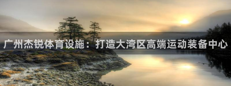 意昂体育3平台注册流程图：广州杰锐体育设施：打造大湾