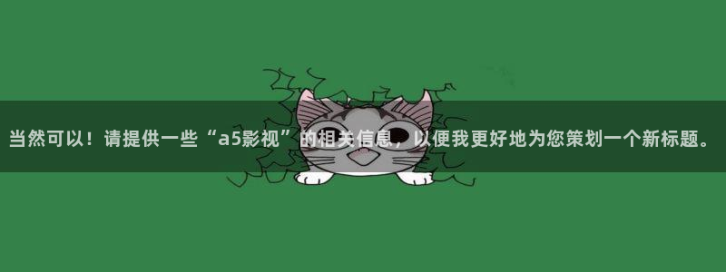 八一影院苹果下载地址：当然可以！请提供一些“a5影视”的相关信息，以便我更好地为您策划一个新标题。