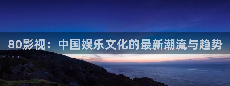 yy苹果影院：80影视：中国娱乐文化的最新潮流与趋势